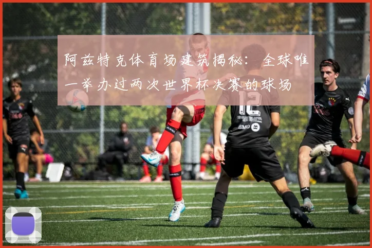 阿兹特克体育场建筑揭秘:全球唯一举办过两次世界杯决赛的球场