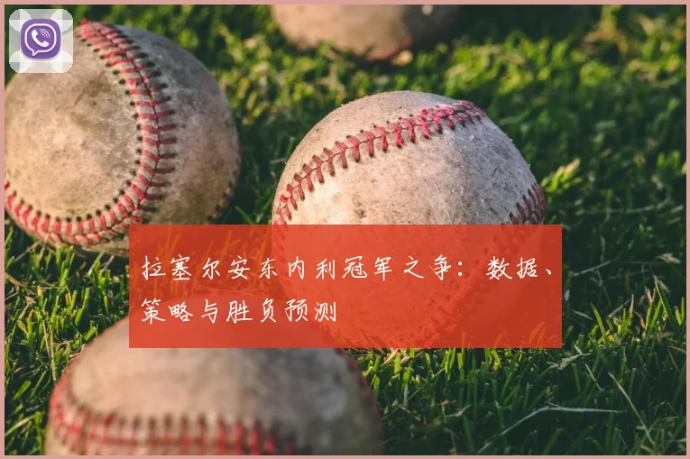 拉塞尔安东内利冠军之争:数据、策略与胜负预测