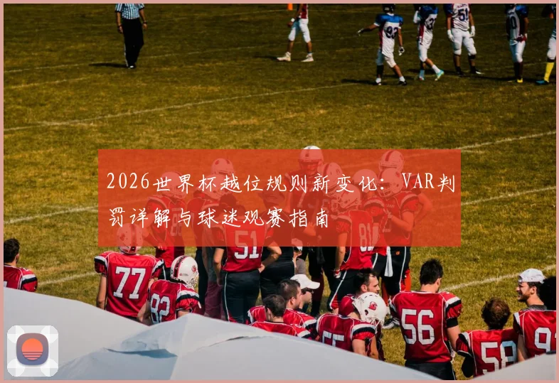 2026世界杯越位规则新变化：VAR判罚详解与球迷观赛指南