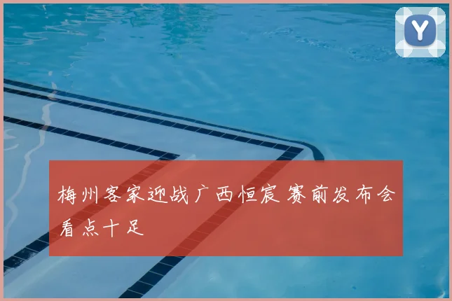 梅州客家迎战广西恒宸 赛前发布会看点十足