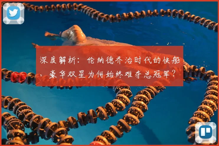 深度解析：伦纳德乔治时代的快船，豪华双星为何始终难夺总冠军？