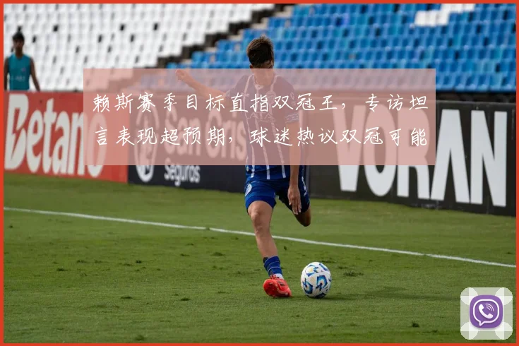 赖斯赛季目标直指双冠王，专访坦言表现超预期，球迷热议双冠可能性