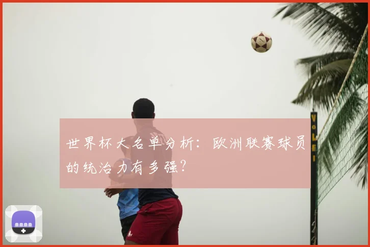 世界杯大名单分析：欧洲联赛球员的统治力有多强？