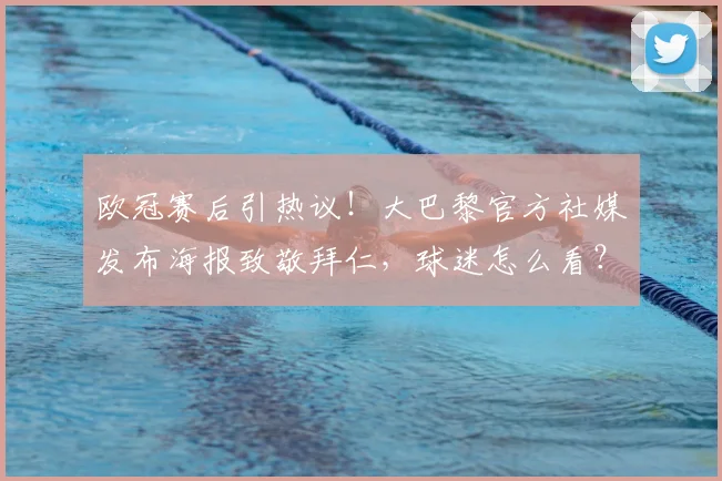 欧冠赛后引热议！大巴黎官方社媒发布海报致敬拜仁，球迷怎么看？