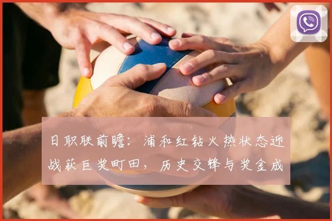 日职联前瞻：浦和红钻火热状态迎战获巨奖町田，历史交锋与奖金成关键