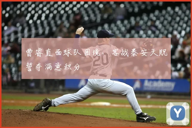 曹睿直面球队困境，客战泰安天贶誓夺满意积分