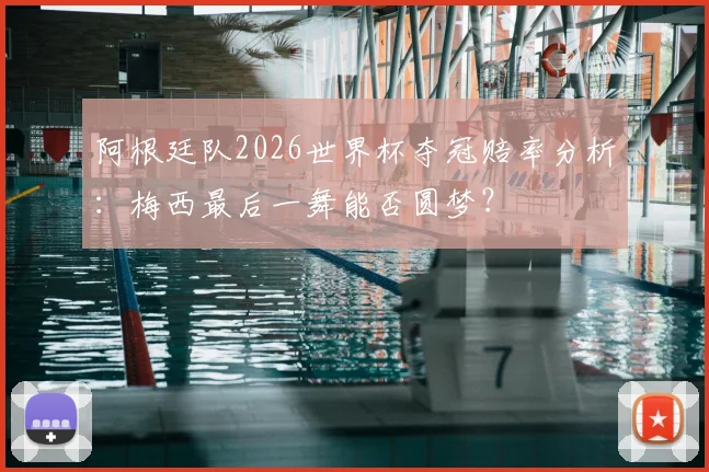 阿根廷队2026世界杯夺冠赔率分析：梅西最后一舞能否圆梦？