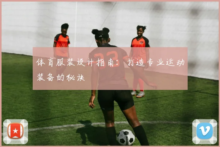 体育服装设计指南：打造专业运动装备的秘诀
