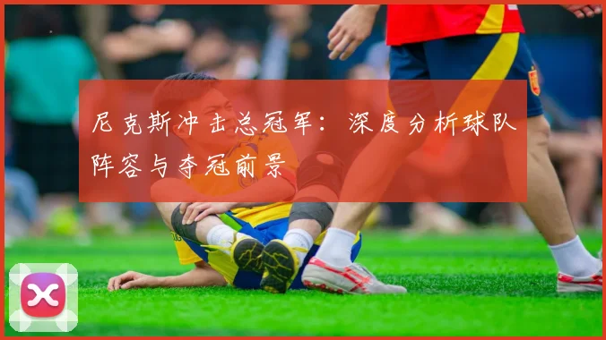 尼克斯冲击总冠军：深度分析球队阵容与夺冠前景