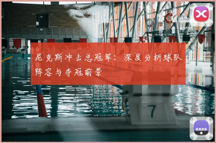 尼克斯冲击总冠军：深度分析球队阵容与夺冠前景