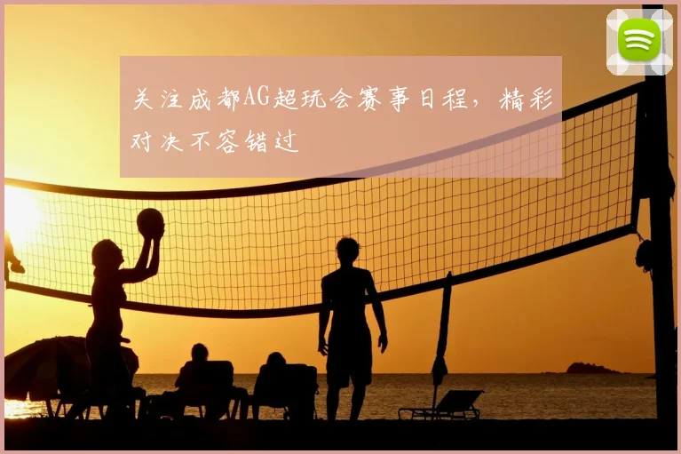 关注成都AG超玩会赛事日程，精彩对决不容错过