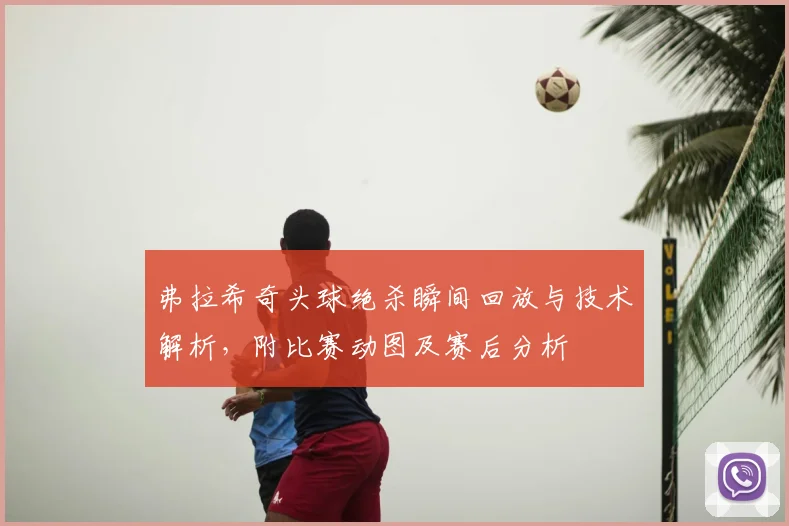 弗拉希奇头球绝杀瞬间回放与技术解析，附比赛动图及赛后分析