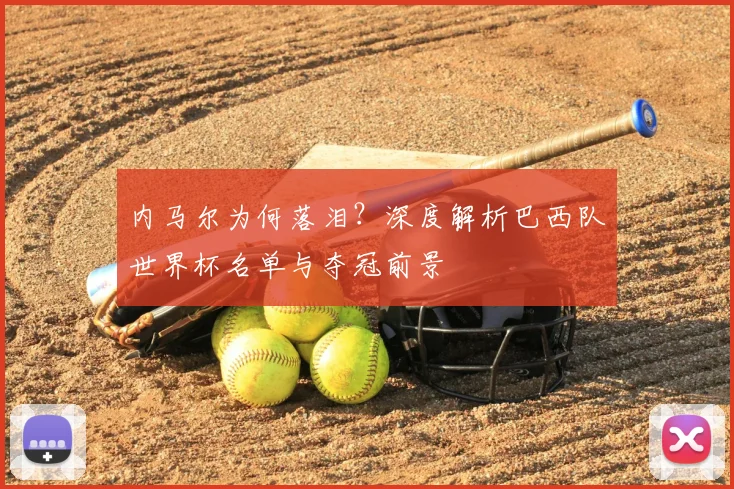 内马尔为何落泪？深度解析巴西队世界杯名单与夺冠前景