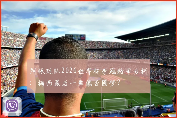阿根廷队2026世界杯夺冠赔率分析：梅西最后一舞能否圆梦？
