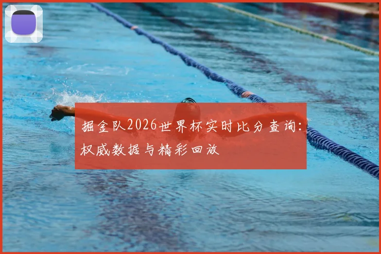 掘金队2026世界杯实时比分查询：权威数据与精彩回放
