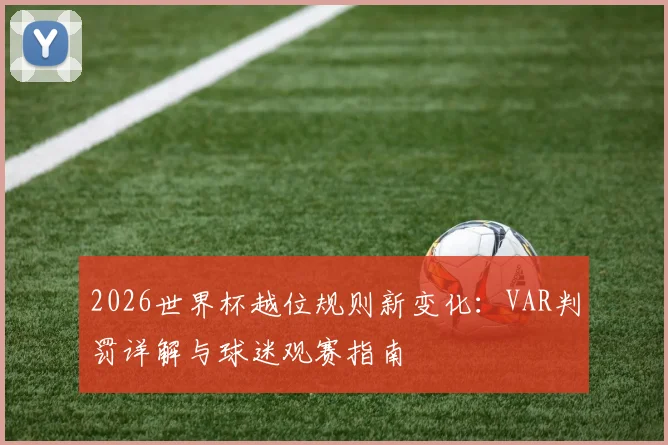 2026世界杯越位规则新变化：VAR判罚详解与球迷观赛指南