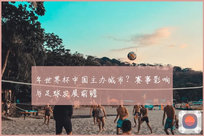 年世界杯中国主办城市？赛事影响与足球发展前瞻