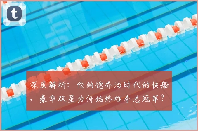 深度解析：伦纳德乔治时代的快船，豪华双星为何始终难夺总冠军？