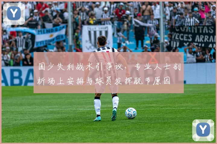 国少失利战术引争议，专业人士剖析场上安排与球员发挥脱节原因