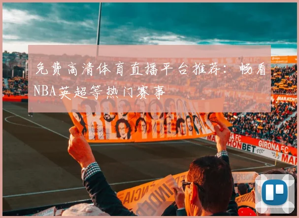 免费高清体育直播平台推荐：畅看NBA英超等热门赛事